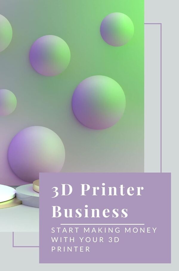 3D Printer Business: Start Making Money With Your 3D Printer: How To Using Your 3D Printe