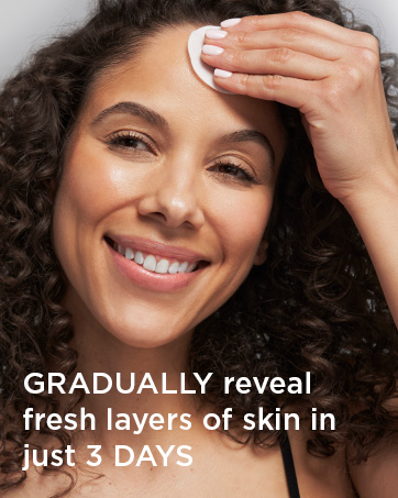 Gradually reveal fresh layers of skin in just 3 days